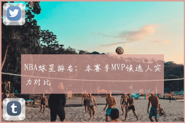NBA球星排名:本赛季MVP候选人实力对比