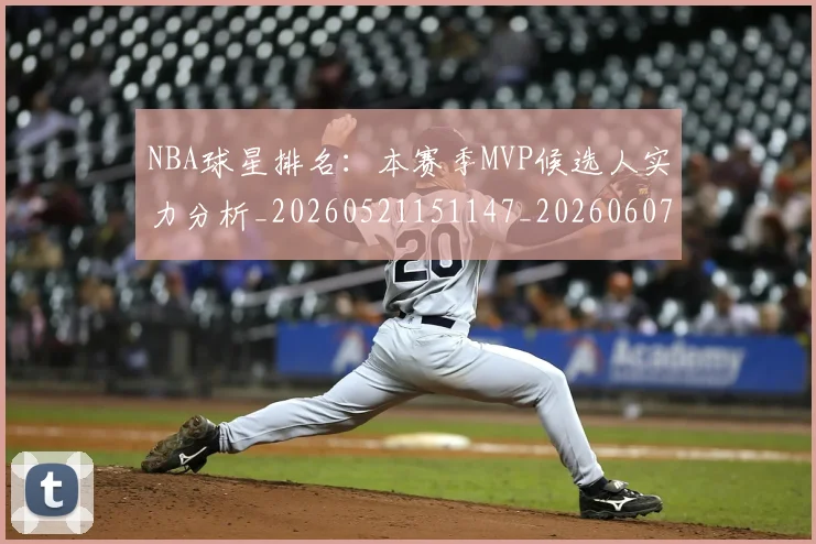 NBA球星排名:本赛季MVP候选人实力分析_20260521151147_20260607160209