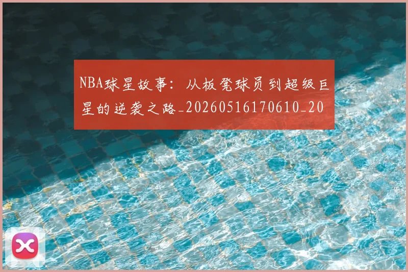 NBA球星故事：从板凳球员到超级巨星的逆袭之路_20260516170610_20260607160209